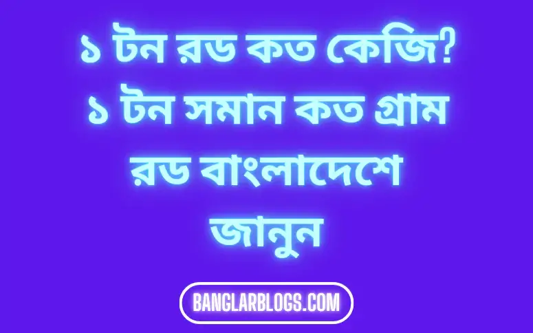 ১ টন রড কত কেজি? ১ টন সমান কত গ্রাম রড বাংলাদেশে জানুন 1 ১ টন রড কত কেজি