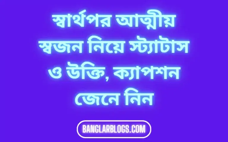 স্বার্থপর আত্মীয় স্বজন নিয়ে স্ট্যাটাস ও উক্তি
